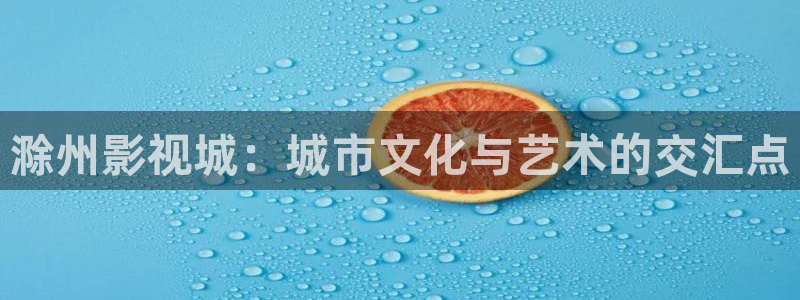 红桃影院一区二区：滁州影视城：城市文化与艺术的交汇点
